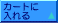 �u�J�[�g�ɓ����v�{�^��